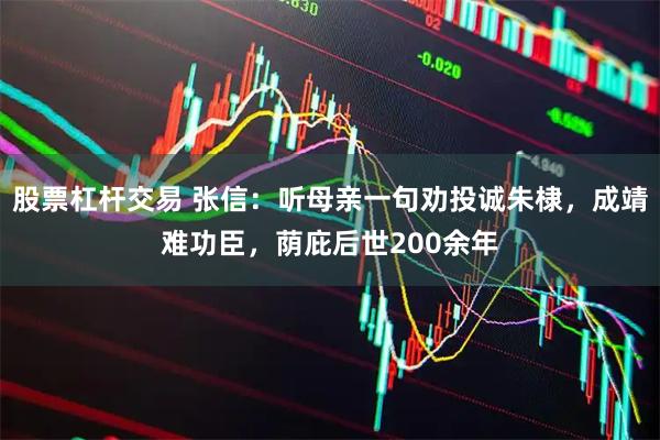 股票杠杆交易 张信：听母亲一句劝投诚朱棣，成靖难功臣，荫庇后世200余年