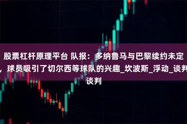 股票杠杆原理平台 队报：多纳鲁马与巴黎续约未定，球员吸引了切尔西等球队的兴趣_坎波斯_浮动_谈判