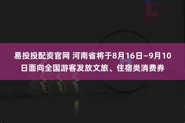 易投投配资官网 河南省将于8月16日—9月10日面向全国游客发放文旅、住宿类消费券