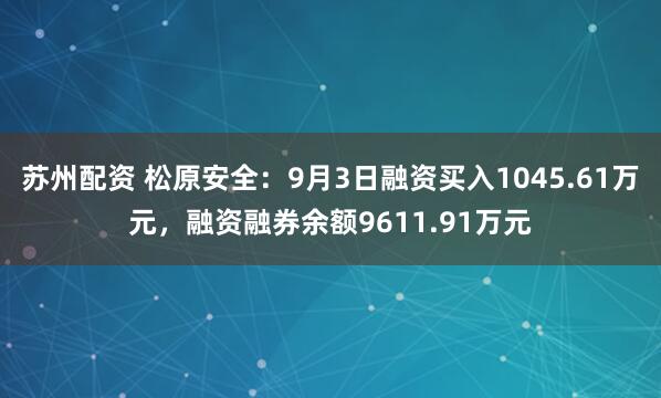 苏州配资 松原安全：9月3日融资买入1045.61万元，融资融券余额9611.91万元