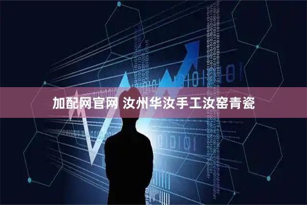 加配网官网 汝州华汝手工汝窑青瓷