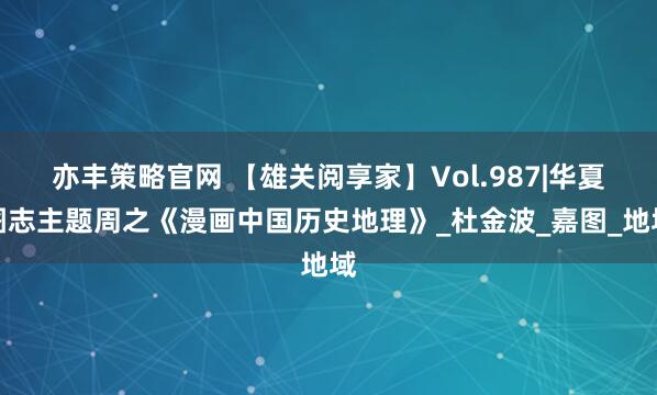 亦丰策略官网 【雄关阅享家】Vol.987|华夏图志主题周之《漫画中国历史地理》_杜金波_嘉图_地域