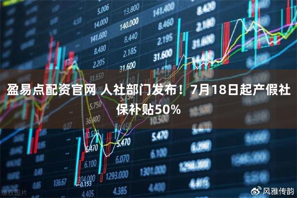 盈易点配资官网 人社部门发布！7月18日起产假社保补贴50%