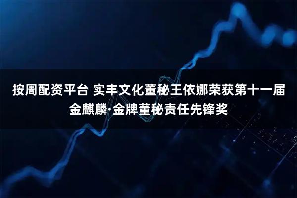 按周配资平台 实丰文化董秘王依娜荣获第十一届金麒麟·金牌董秘责任先锋奖